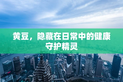 黄豆，隐藏在日常中的健康守护精灵