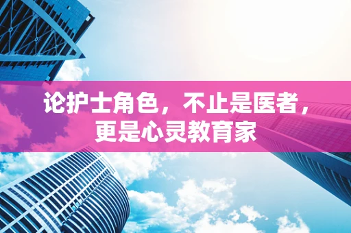 论护士角色，不止是医者，更是心灵教育家