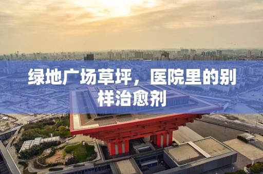 绿地广场草坪，医院里的别样治愈剂