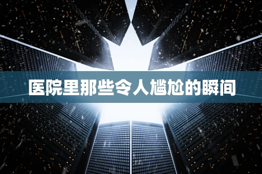 医院里那些令人尴尬的瞬间