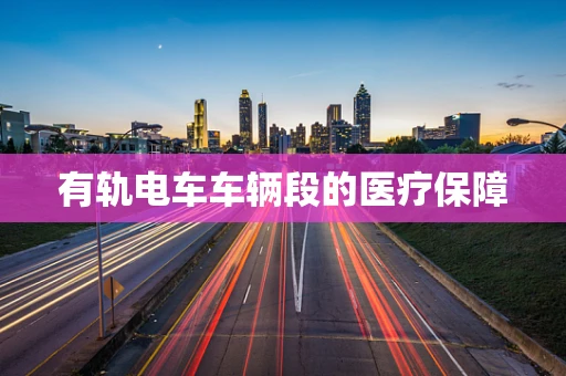 有轨电车车辆段的医疗保障