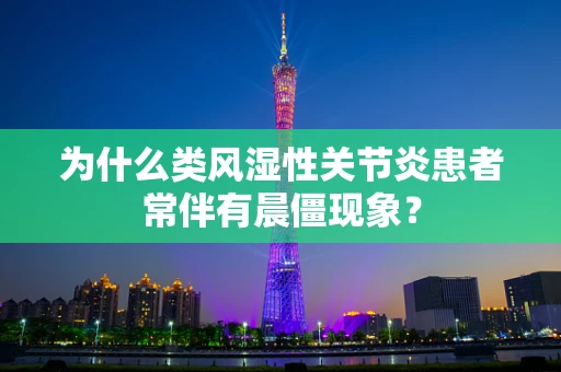 为什么类风湿性关节炎患者常伴有晨僵现象？