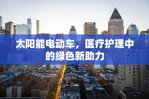 太阳能电动车，医疗护理中的绿色新助力