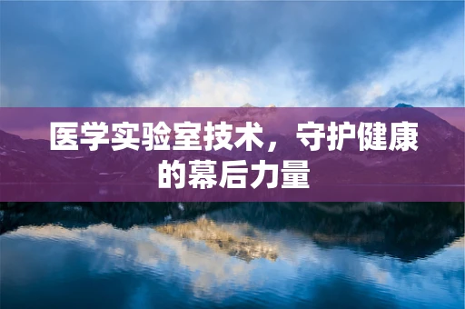 医学实验室技术，守护健康的幕后力量
