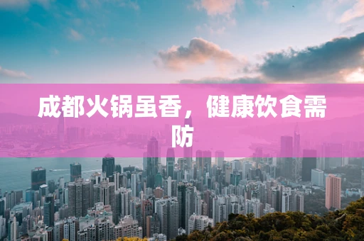 成都火锅虽香，健康饮食需防