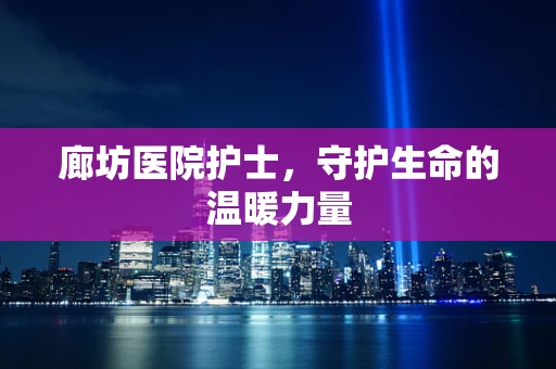 廊坊医院护士，守护生命的温暖力量