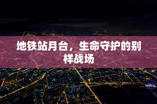 地铁站月台，生命守护的别样战场