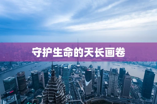 守护生命的天长画卷