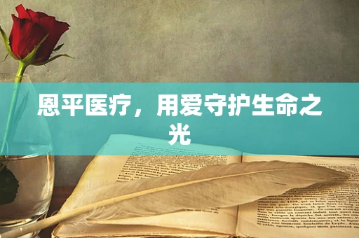 恩平医疗，用爱守护生命之光