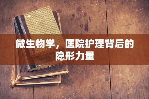 微生物学，医院护理背后的隐形力量