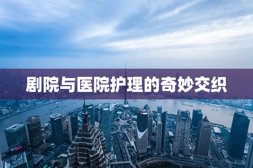 剧院与医院护理的奇妙交织