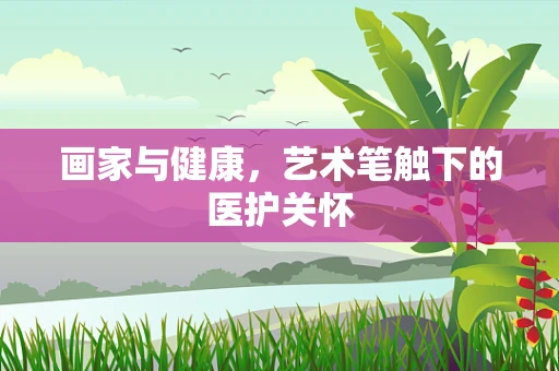 画家与健康，艺术笔触下的医护关怀