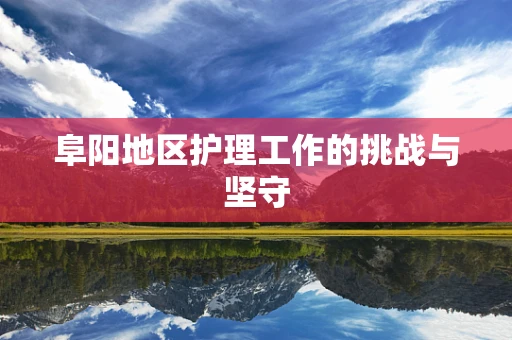 阜阳地区护理工作的挑战与坚守