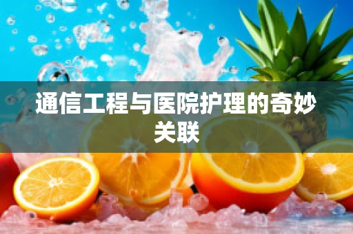 通信工程与医院护理的奇妙关联