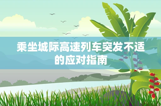 乘坐城际高速列车突发不适的应对指南