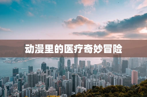 动漫里的医疗奇妙冒险