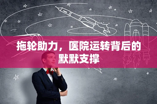 拖轮助力，医院运转背后的默默支撑