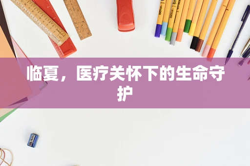 临夏，医疗关怀下的生命守护