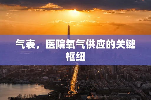 气表，医院氧气供应的关键枢纽
