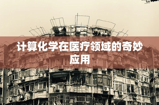 计算化学在医疗领域的奇妙应用