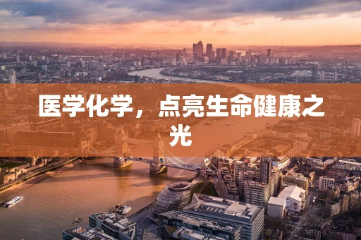 医学化学，点亮生命健康之光