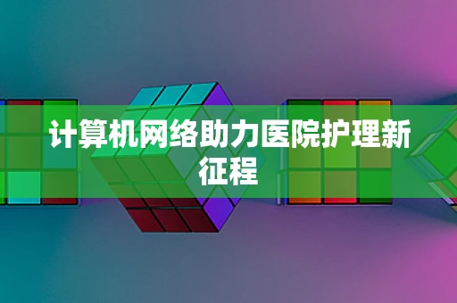 计算机网络助力医院护理新征程