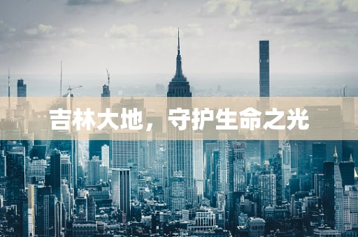吉林大地，守护生命之光