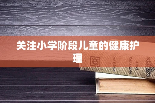 关注小学阶段儿童的健康护理