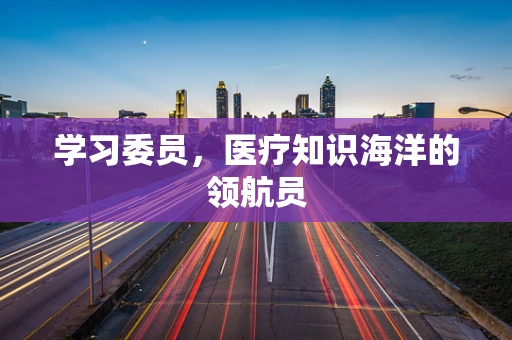 学习委员，医疗知识海洋的领航员