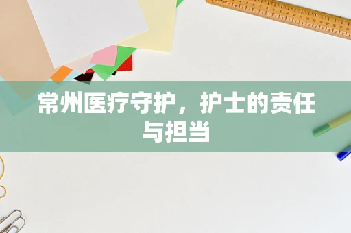常州医疗守护，护士的责任与担当