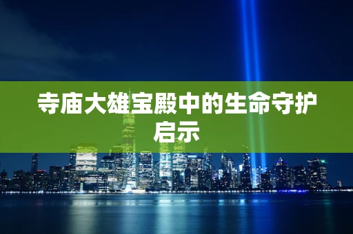 寺庙大雄宝殿中的生命守护启示