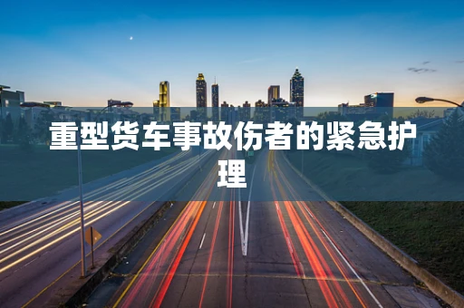 重型货车事故伤者的紧急护理