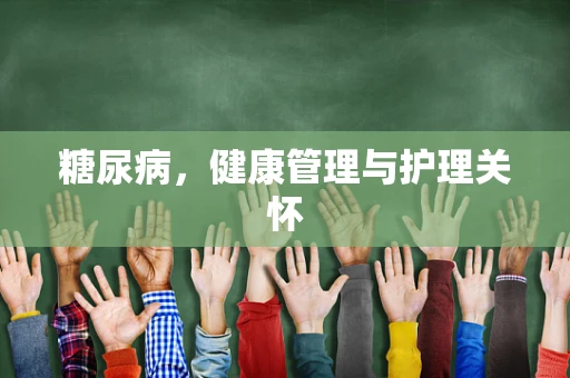 糖尿病，健康管理与护理关怀