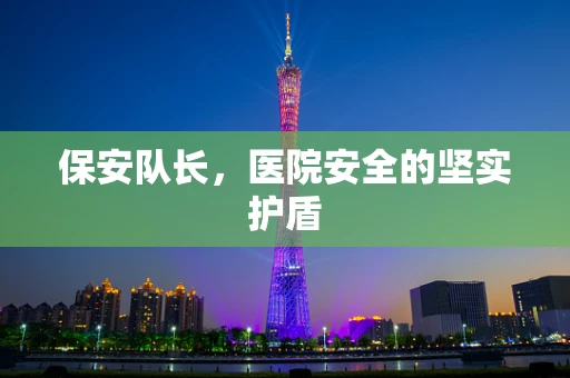 保安队长，医院安全的坚实护盾