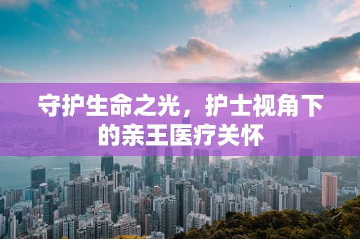 守护生命之光，护士视角下的亲王医疗关怀