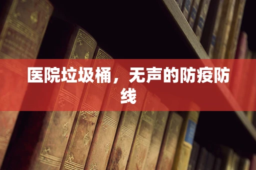 医院垃圾桶，无声的防疫防线