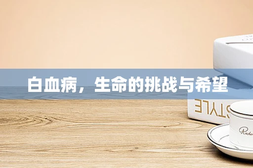 白血病，生命的挑战与希望