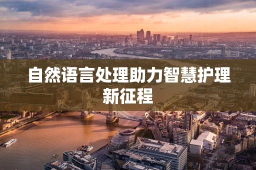 自然语言处理助力智慧护理新征程
