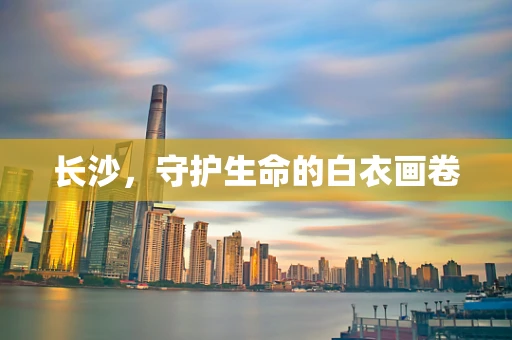 长沙，守护生命的白衣画卷