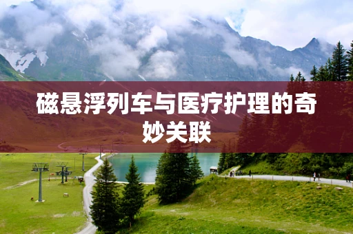 磁悬浮列车与医疗护理的奇妙关联