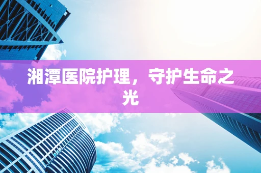 湘潭医院护理，守护生命之光