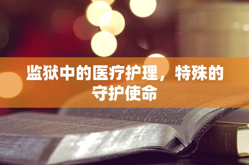 监狱中的医疗护理，特殊的守护使命