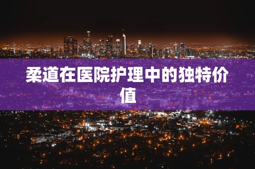 柔道在医院护理中的独特价值
