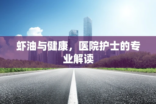 虾油与健康，医院护士的专业解读