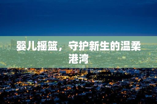 婴儿摇篮，守护新生的温柔港湾