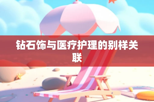 钻石饰与医疗护理的别样关联