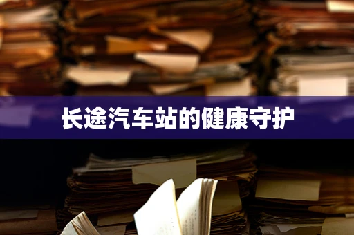 长途汽车站的健康守护
