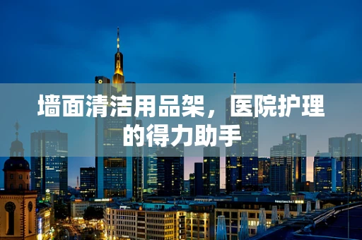 墙面清洁用品架，医院护理的得力助手