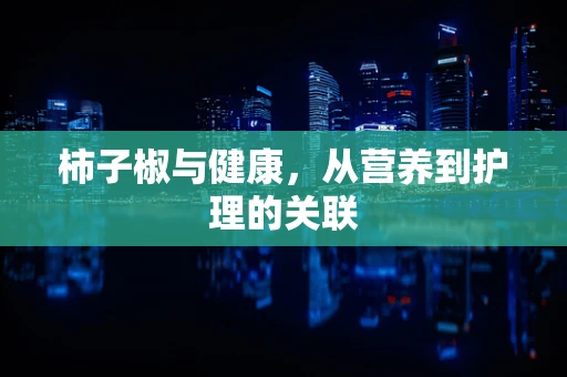 柿子椒与健康，从营养到护理的关联