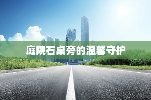 庭院石桌旁的温馨守护
